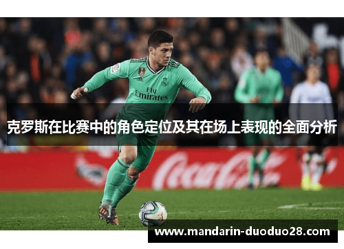 克罗斯在比赛中的角色定位及其在场上表现的全面分析