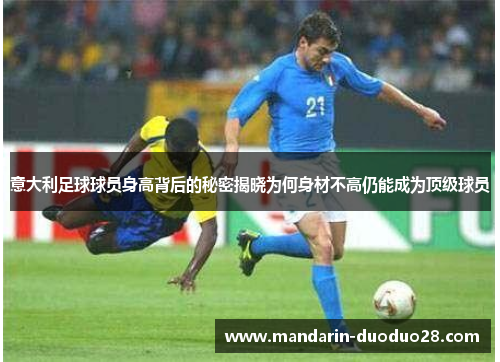 意大利足球球员身高背后的秘密揭晓为何身材不高仍能成为顶级球员 意大利足球球员身高背后的秘密揭晓为何身材不高仍能成为顶级球员