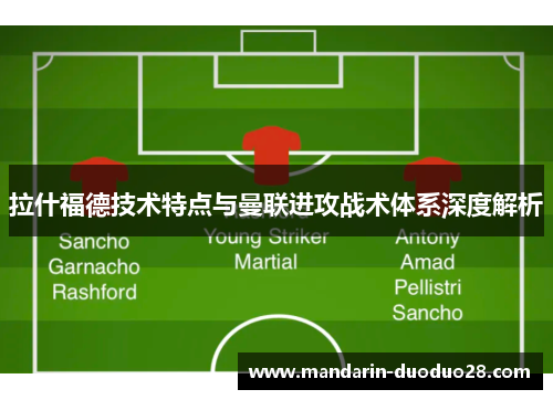 拉什福德技术特点与曼联进攻战术体系深度解析 拉什福德技术特点与曼联进攻战术体系深度解析