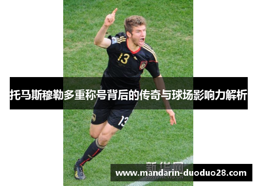托马斯穆勒多重称号背后的传奇与球场影响力解析