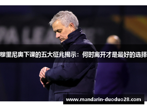 穆里尼奥下课的五大征兆揭示：何时离开才是最好的选择