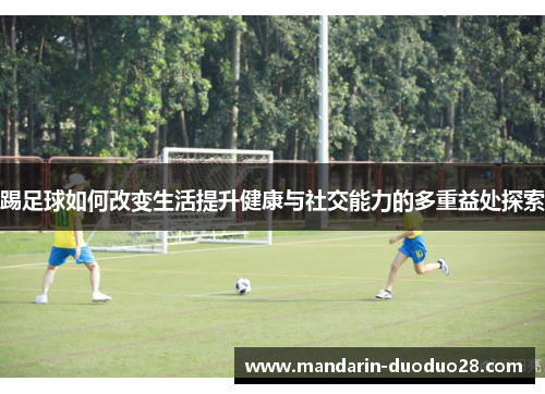 踢足球如何改变生活提升健康与社交能力的多重益处探索