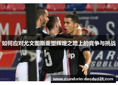 如何应对尤文图斯重塑辉煌之路上的竞争与挑战