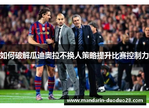 如何破解瓜迪奥拉不换人策略提升比赛控制力 如何破解瓜迪奥拉不换人策略提升比赛控制力