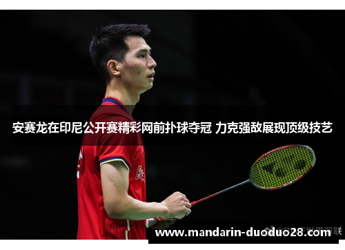 安赛龙在印尼公开赛精彩网前扑球夺冠 力克强敌展现顶级技艺 安赛龙在印尼公开赛精彩网前扑球夺冠 力克强敌展现顶级技艺