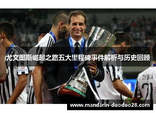 尤文图斯崛起之路五大里程碑事件解析与历史回顾