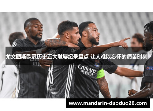 尤文图斯欧冠历史五大耻辱纪录盘点 让人难以忘怀的痛苦时刻