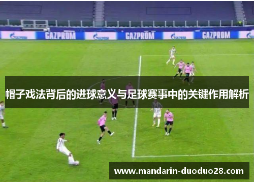 帽子戏法背后的进球意义与足球赛事中的关键作用解析