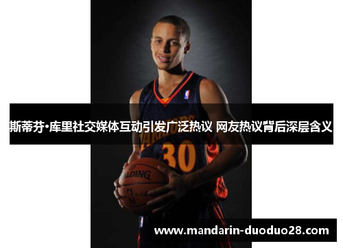 斯蒂芬·库里社交媒体互动引发广泛热议 网友热议背后深层含义
