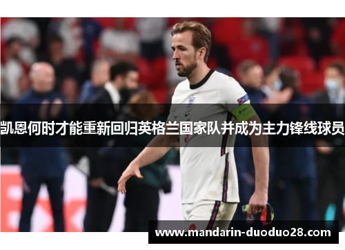 凯恩何时才能重新回归英格兰国家队并成为主力锋线球员 凯恩何时才能重新回归英格兰国家队并成为主力锋线球员