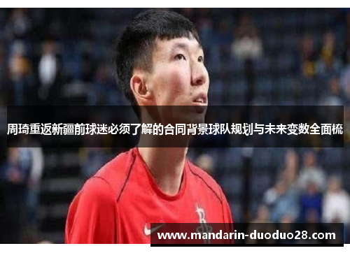 周琦重返新疆前球迷必须了解的合同背景球队规划与未来变数全面梳