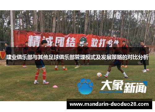 建业俱乐部与其他足球俱乐部管理模式及发展策略的对比分析 建业俱乐部与其他足球俱乐部管理模式及发展策略的对比分析