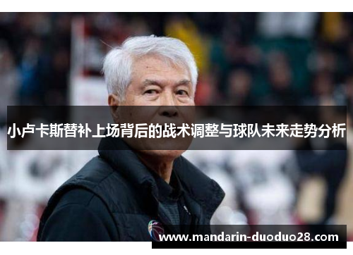 小卢卡斯替补上场背后的战术调整与球队未来走势分析 小卢卡斯替补上场背后的战术调整与球队未来走势分析