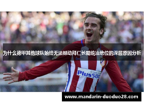 为什么德甲其他球队始终无法撼动拜仁长期统治地位的深层原因分析 为什么德甲其他球队始终无法撼动拜仁长期统治地位的深层原因分析