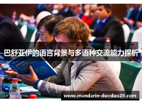 巴舒亚伊的语言背景与多语种交流能力探析 巴舒亚伊的语言背景与多语种交流能力探析