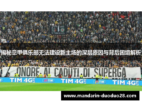 揭秘意甲俱乐部无法建设新主场的深层原因与背后困境解析