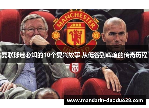 曼联球迷必知的10个复兴故事 从低谷到辉煌的传奇历程 曼联球迷必知的10个复兴故事 从低谷到辉煌的传奇历程