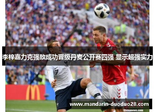 李梓嘉力克强敌成功晋级丹麦公开赛四强 显示超强实力 李梓嘉力克强敌成功晋级丹麦公开赛四强 显示超强实力