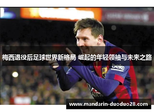 梅西退役后足球世界新格局 崛起的年轻领袖与未来之路 梅西退役后足球世界新格局 崛起的年轻领袖与未来之路