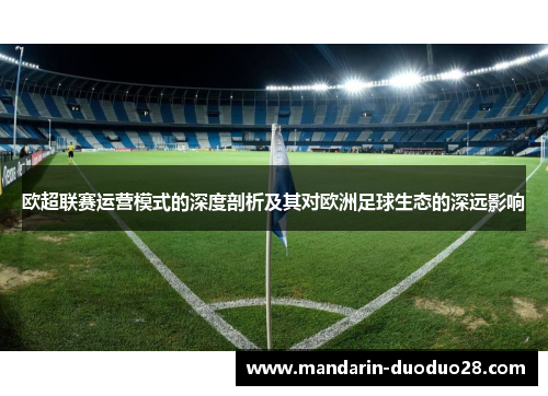 欧超联赛运营模式的深度剖析及其对欧洲足球生态的深远影响 欧超联赛运营模式的深度剖析及其对欧洲足球生态的深远影响