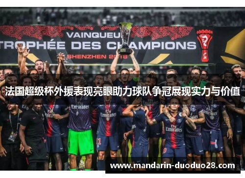 法国超级杯外援表现亮眼助力球队争冠展现实力与价值 法国超级杯外援表现亮眼助力球队争冠展现实力与价值