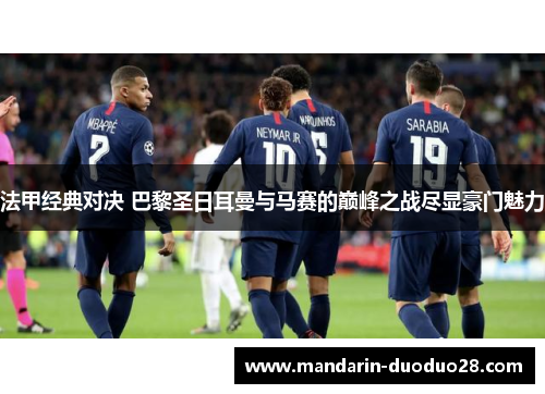法甲经典对决 巴黎圣日耳曼与马赛的巅峰之战尽显豪门魅力 法甲经典对决 巴黎圣日耳曼与马赛的巅峰之战尽显豪门魅力