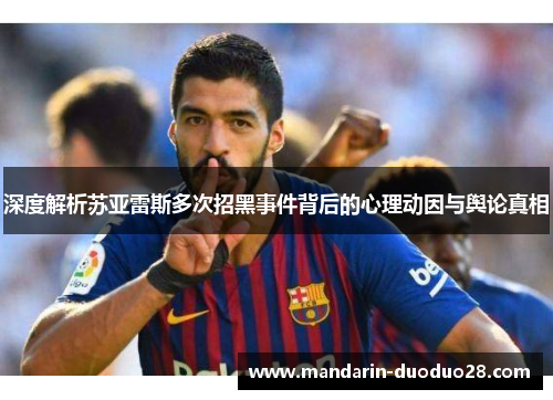 深度解析苏亚雷斯多次招黑事件背后的心理动因与舆论真相
