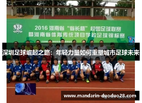 深圳足球崛起之路:年轻力量如何重塑城市足球未来 深圳足球崛起之路:年轻力量如何重塑城市足球未来