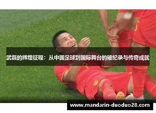 武磊的辉煌征程：从中国足球到国际舞台的破纪录与传奇成就