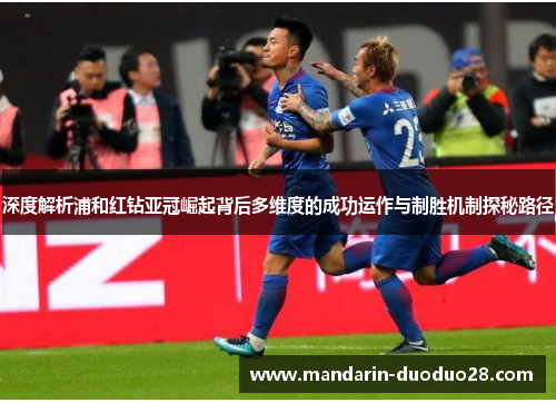 深度解析浦和红钻亚冠崛起背后多维度的成功运作与制胜机制探秘路径