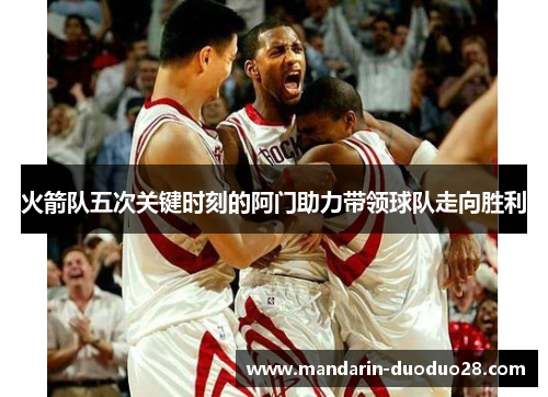 火箭队五次关键时刻的阿门助力带领球队走向胜利