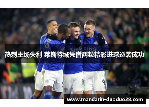 热刺主场失利 莱斯特城凭借两粒精彩进球逆袭成功