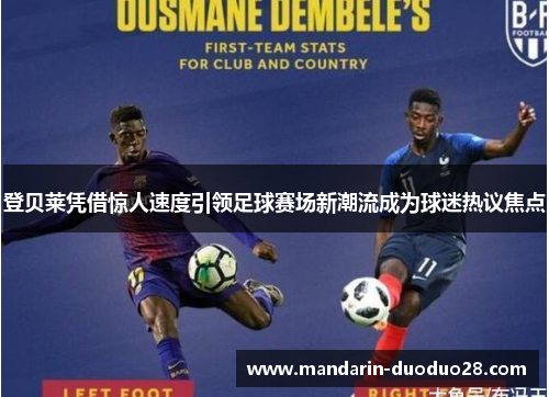 登贝莱凭借惊人速度引领足球赛场新潮流成为球迷热议焦点 登贝莱凭借惊人速度引领足球赛场新潮流成为球迷热议焦点