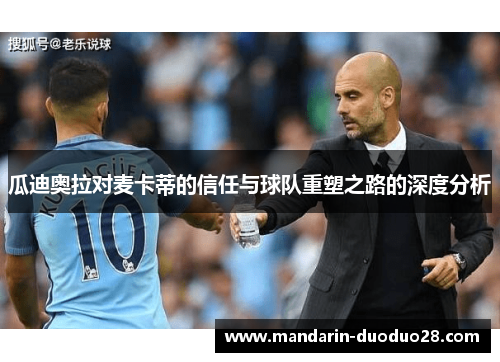 瓜迪奥拉对麦卡蒂的信任与球队重塑之路的深度分析 瓜迪奥拉对麦卡蒂的信任与球队重塑之路的深度分析