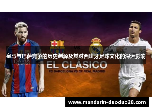 皇马与巴萨竞争的历史渊源及其对西班牙足球文化的深远影响 皇马与巴萨竞争的历史渊源及其对西班牙足球文化的深远影响