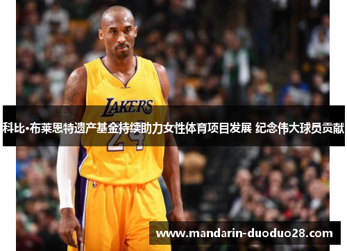 科比·布莱恩特遗产基金持续助力女性体育项目发展 纪念伟大球员贡献