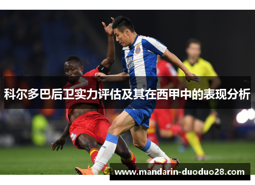 科尔多巴后卫实力评估及其在西甲中的表现分析 科尔多巴后卫实力评估及其在西甲中的表现分析