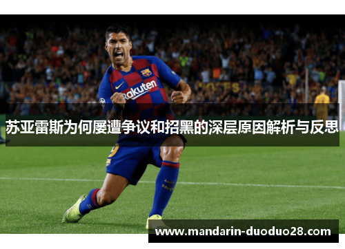 苏亚雷斯为何屡遭争议和招黑的深层原因解析与反思