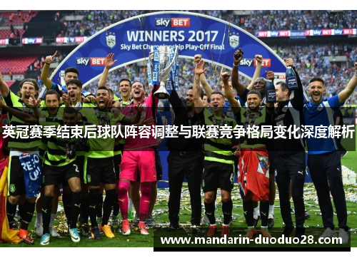 英冠赛季结束后球队阵容调整与联赛竞争格局变化深度解析