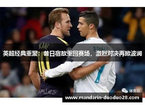 英超经典重聚:昔日宿敌重回赛场,激烈对决再掀波澜 英超经典重聚:昔日宿敌重回赛场,激烈对决再掀波澜