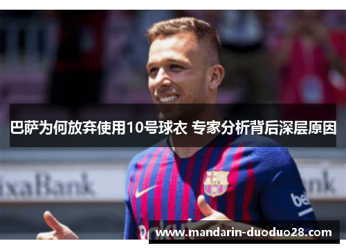 巴萨为何放弃使用10号球衣 专家分析背后深层原因