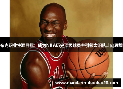 布克职业生涯目标：成为NBA历史顶级球员并引领太阳队走向辉煌