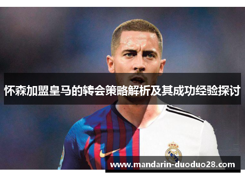 怀森加盟皇马的转会策略解析及其成功经验探讨 怀森加盟皇马的转会策略解析及其成功经验探讨