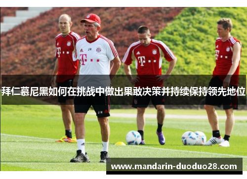 拜仁慕尼黑如何在挑战中做出果敢决策并持续保持领先地位 拜仁慕尼黑如何在挑战中做出果敢决策并持续保持领先地位