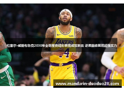 拉塞尔·威斯布鲁克2030年全明星赛精彩表现成就新高 逆袭巅峰展现超强实力 拉塞尔·威斯布鲁克2030年全明星赛精彩表现成就新高 逆袭巅峰展现超强实力