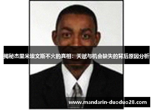 揭秘杰里米埃文斯不火的真相:天赋与机会缺失的背后原因分析 揭秘杰里米埃文斯不火的真相:天赋与机会缺失的背后原因分析