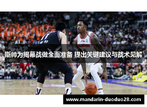 斯帅为揭幕战做全面准备 提出关键建议与战术见解 斯帅为揭幕战做全面准备 提出关键建议与战术见解