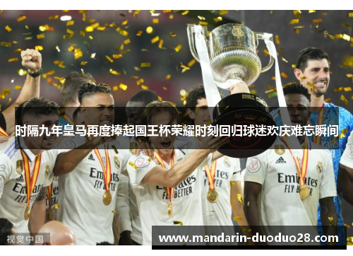 时隔九年皇马再度捧起国王杯荣耀时刻回归球迷欢庆难忘瞬间