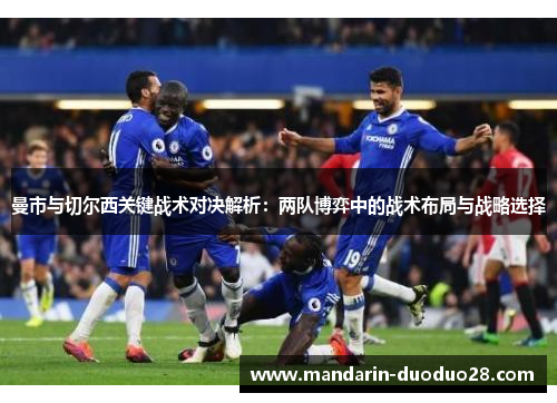 曼市与切尔西关键战术对决解析：两队博弈中的战术布局与战略选择