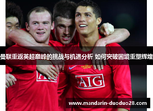曼联重返英超巅峰的挑战与机遇分析 如何突破困境重塑辉煌 曼联重返英超巅峰的挑战与机遇分析 如何突破困境重塑辉煌